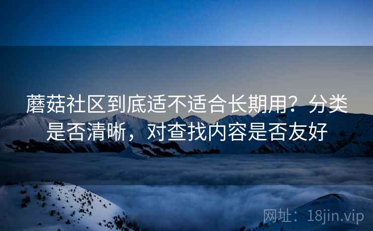 蘑菇社区到底适不适合长期用？分类是否清晰，对查找内容是否友好  第2张