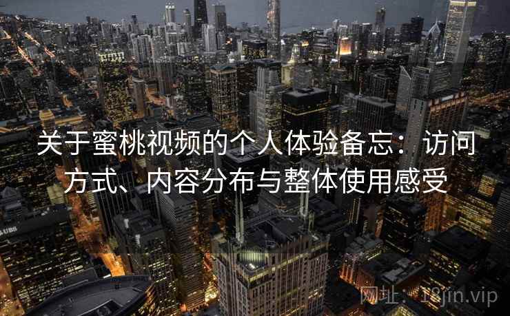 关于蜜桃视频的个人体验备忘：访问方式、内容分布与整体使用感受  第1张