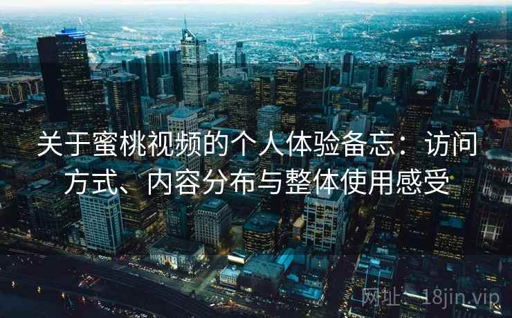 关于蜜桃视频的个人体验备忘：访问方式、内容分布与整体使用感受  第2张