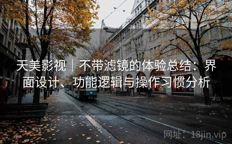 天美影视|不带滤镜的体验总结:界面设计、功能逻辑与操作习惯分析 第2张 天美影视|不带滤镜的体验总结:界面设计、功能逻辑与操作习惯分析 第2张