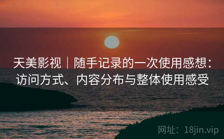 天美影视｜随手记录的一次使用感想：访问方式、内容分布与整体使用感受  第2张