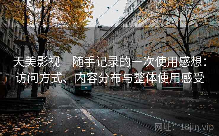 天美影视｜随手记录的一次使用感想：访问方式、内容分布与整体使用感受  第1张