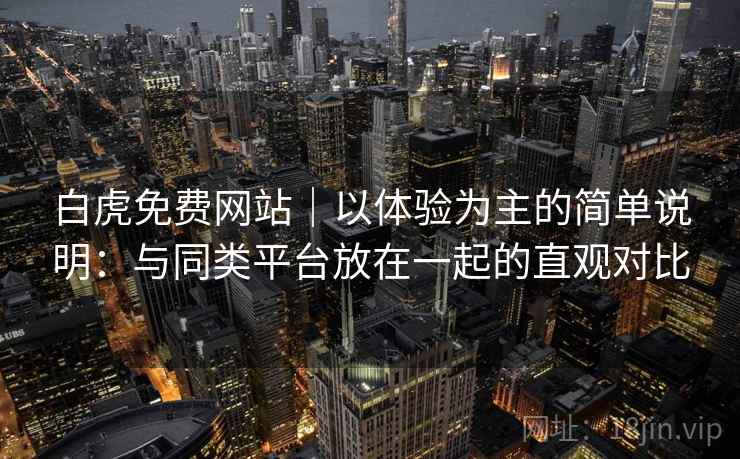 白虎免费网站｜以体验为主的简单说明：与同类平台放在一起的直观对比  第1张