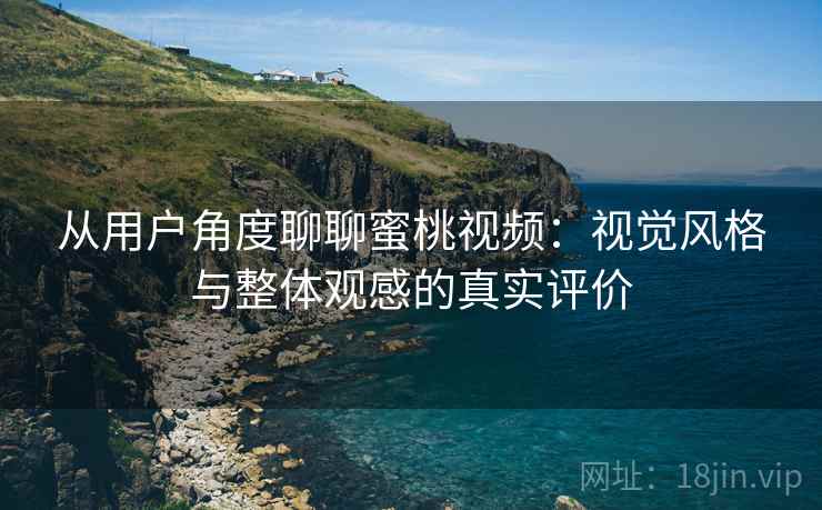 从用户角度聊聊蜜桃视频:视觉风格与整体观感的真实评价 第2张 从用户角度聊聊蜜桃视频:视觉风格与整体观感的真实评价 第2张