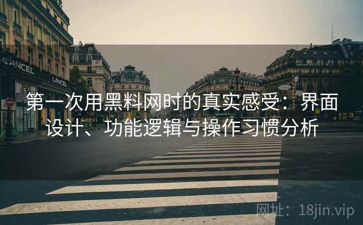 第一次用黑料网时的真实感受:界面设计、功能逻辑与操作习惯分析 第2张 第一次用黑料网时的真实感受:界面设计、功能逻辑与操作习惯分析 第2张