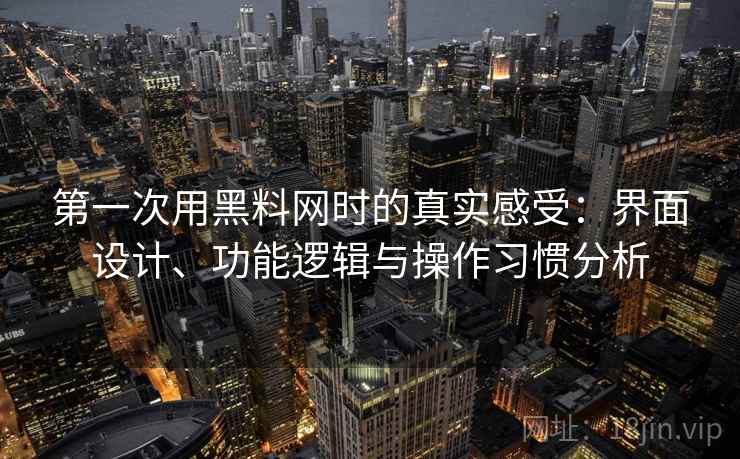 第一次用黑料网时的真实感受:界面设计、功能逻辑与操作习惯分析 第1张 第一次用黑料网时的真实感受:界面设计、功能逻辑与操作习惯分析 第1张