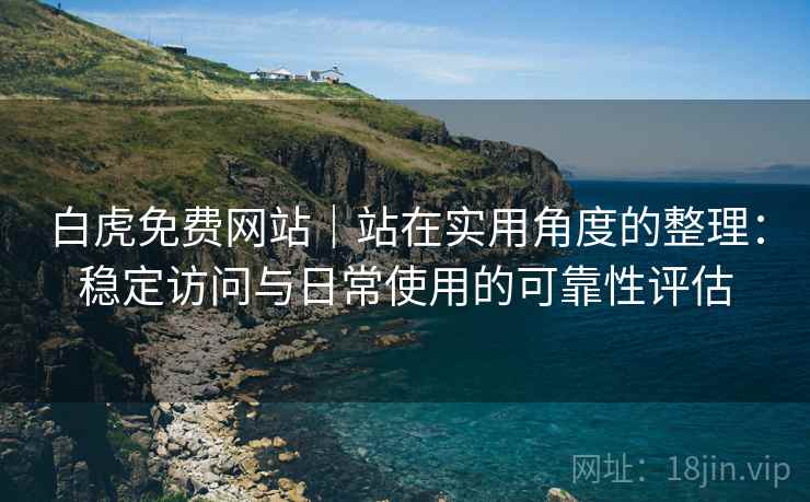 白虎免费网站|站在实用角度的整理:稳定访问与日常使用的可靠性评估 第2张 白虎免费网站|站在实用角度的整理:稳定访问与日常使用的可靠性评估 第2张