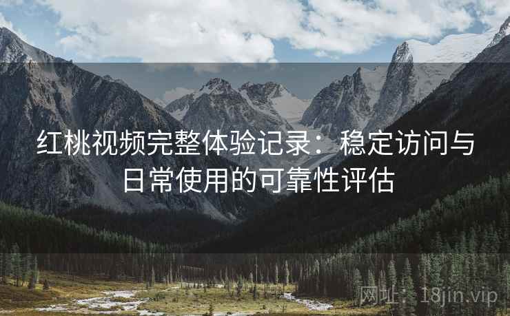 红桃视频完整体验记录:稳定访问与日常使用的可靠性评估 第2张 红桃视频完整体验记录:稳定访问与日常使用的可靠性评估 第2张