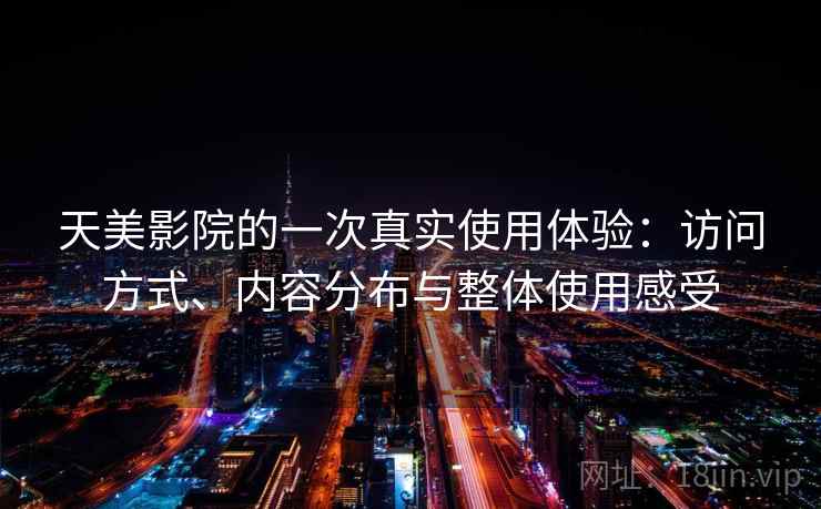 天美影院的一次真实使用体验:访问方式、内容分布与整体使用感受 第1张 天美影院的一次真实使用体验:访问方式、内容分布与整体使用感受 第1张