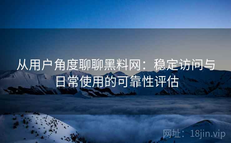 从用户角度聊聊黑料网:稳定访问与日常使用的可靠性评估 第1张 从用户角度聊聊黑料网:稳定访问与日常使用的可靠性评估 第1张