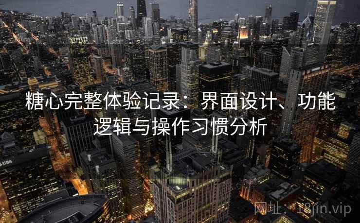糖心完整体验记录:界面设计、功能逻辑与操作习惯分析 第1张 糖心完整体验记录:界面设计、功能逻辑与操作习惯分析 第1张