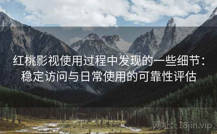 红桃影视使用过程中发现的一些细节:稳定访问与日常使用的可靠性评估 第1张 红桃影视使用过程中发现的一些细节:稳定访问与日常使用的可靠性评估 第1张