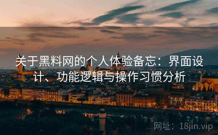 关于黑料网的个人体验备忘:界面设计、功能逻辑与操作习惯分析 第1张 关于黑料网的个人体验备忘:界面设计、功能逻辑与操作习惯分析 第1张