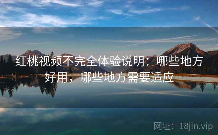 红桃视频不完全体验说明:哪些地方好用,哪些地方需要适应 第1张 红桃视频不完全体验说明:哪些地方好用,哪些地方需要适应 第1张