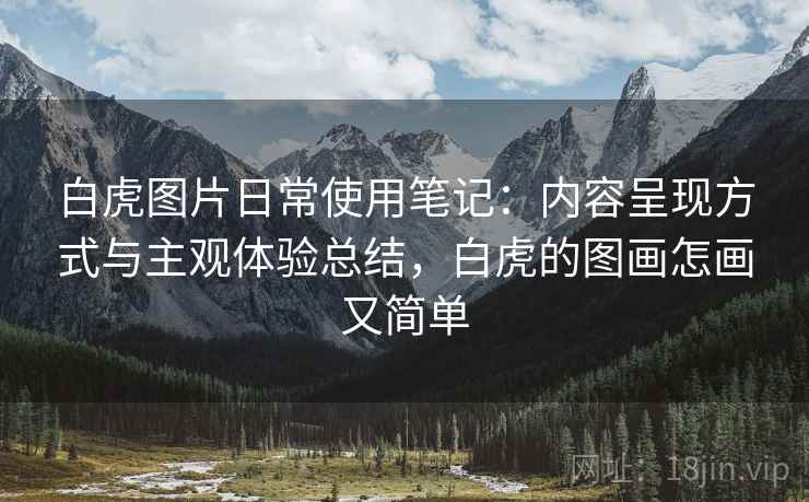 白虎图片日常使用笔记：内容呈现方式与主观体验总结，白虎的图画怎画又简单  第2张