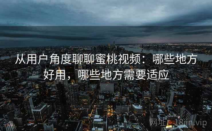 从用户角度聊聊蜜桃视频:哪些地方好用,哪些地方需要适应 第1张 从用户角度聊聊蜜桃视频:哪些地方好用,哪些地方需要适应 第1张