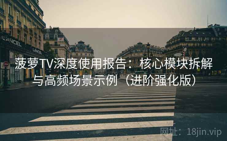 菠萝TV深度使用报告：核心模块拆解与高频场景示例（进阶强化版）  第2张
