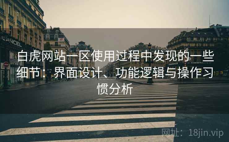 白虎网站一区使用过程中发现的一些细节:界面设计、功能逻辑与操作习惯分析 第2张 白虎网站一区使用过程中发现的一些细节:界面设计、功能逻辑与操作习惯分析 第2张