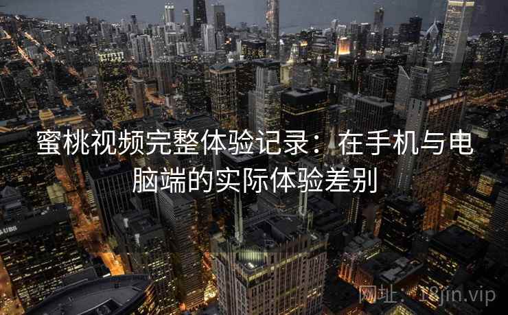 蜜桃视频完整体验记录:在手机与电脑端的实际体验差别 第1张 蜜桃视频完整体验记录:在手机与电脑端的实际体验差别 第1张