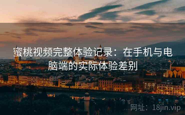 蜜桃视频完整体验记录:在手机与电脑端的实际体验差别 第2张 蜜桃视频完整体验记录:在手机与电脑端的实际体验差别 第2张