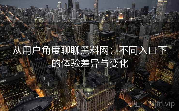 从用户角度聊聊黑料网:不同入口下的体验差异与变化 第1张 从用户角度聊聊黑料网:不同入口下的体验差异与变化 第1张