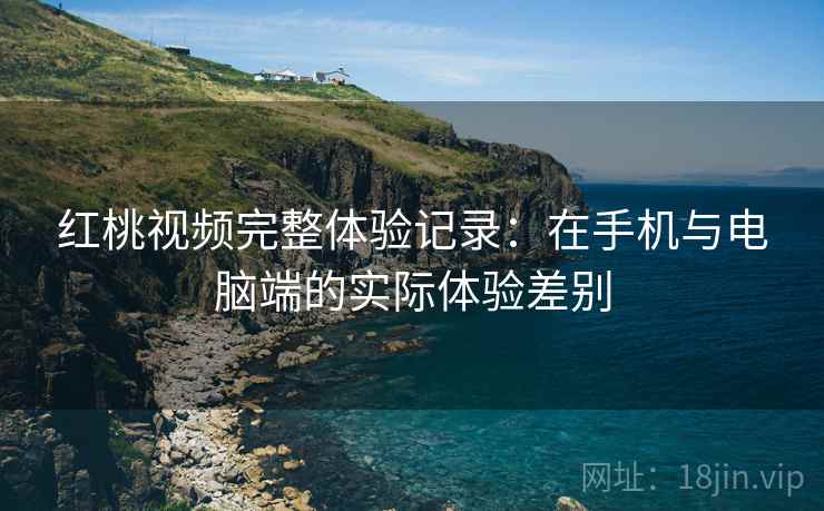 红桃视频完整体验记录:在手机与电脑端的实际体验差别 第1张 红桃视频完整体验记录:在手机与电脑端的实际体验差别 第1张