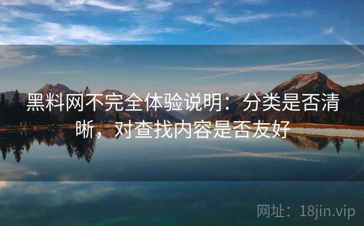 黑料网不完全体验说明:分类是否清晰,对查找内容是否友好 第1张 黑料网不完全体验说明:分类是否清晰,对查找内容是否友好 第1张