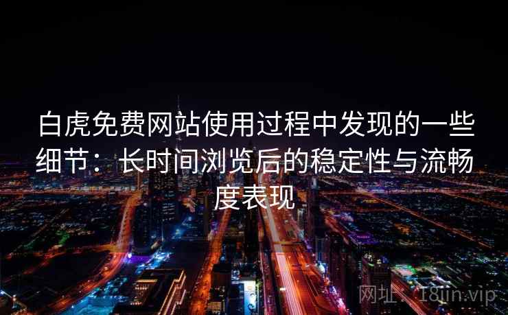 白虎免费网站使用过程中发现的一些细节:长时间浏览后的稳定性与流畅度表现 第1张 白虎免费网站使用过程中发现的一些细节:长时间浏览后的稳定性与流畅度表现 第1张