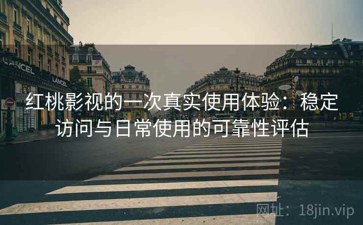 红桃影视的一次真实使用体验:稳定访问与日常使用的可靠性评估 第1张 红桃影视的一次真实使用体验:稳定访问与日常使用的可靠性评估 第1张
