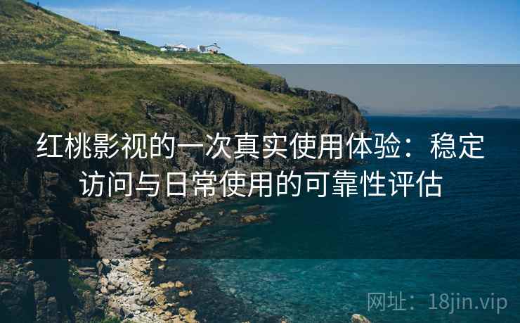 红桃影视的一次真实使用体验:稳定访问与日常使用的可靠性评估 第2张 红桃影视的一次真实使用体验:稳定访问与日常使用的可靠性评估 第2张