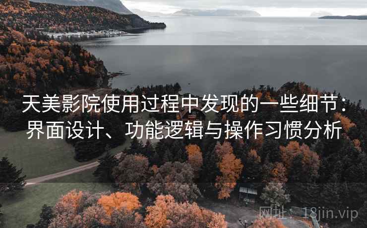 天美影院使用过程中发现的一些细节:界面设计、功能逻辑与操作习惯分析 第2张 天美影院使用过程中发现的一些细节:界面设计、功能逻辑与操作习惯分析 第2张