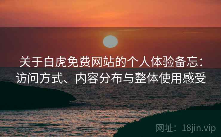 关于白虎免费网站的个人体验备忘:访问方式、内容分布与整体使用感受 第1张 关于白虎免费网站的个人体验备忘:访问方式、内容分布与整体使用感受 第1张