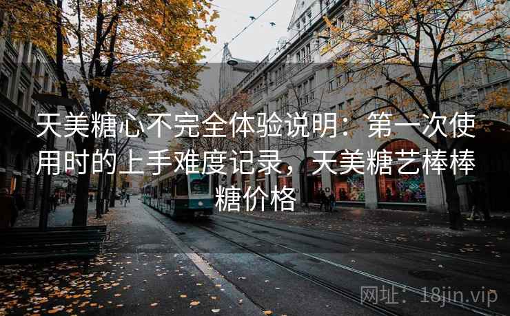 天美糖心不完全体验说明:第一次使用时的上手难度记录,天美糖艺棒棒糖价格 第2张 天美糖心不完全体验说明:第一次使用时的上手难度记录,天美糖艺棒棒糖价格 第2张