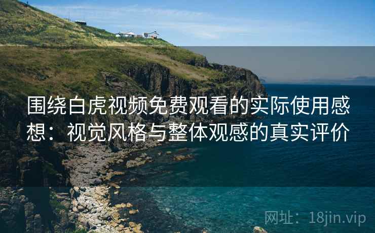 围绕白虎视频免费观看的实际使用感想:视觉风格与整体观感的真实评价 第2张 围绕白虎视频免费观看的实际使用感想:视觉风格与整体观感的真实评价 第2张